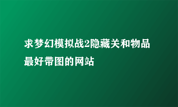 求梦幻模拟战2隐藏关和物品最好带图的网站