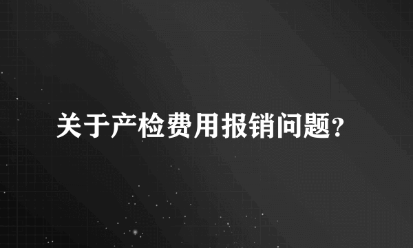 关于产检费用报销问题？