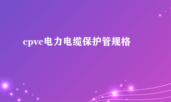 cpvc电力电缆保护管规格