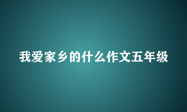 我爱家乡的什么作文五年级