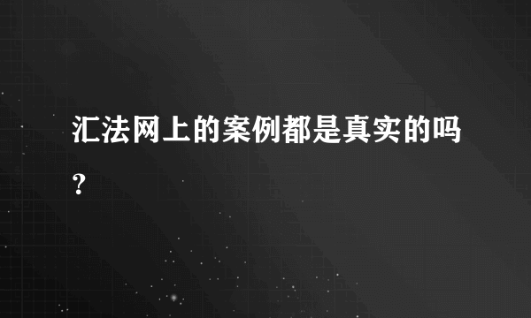 汇法网上的案例都是真实的吗？