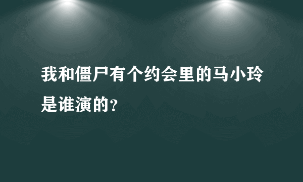 我和僵尸有个约会里的马小玲是谁演的？