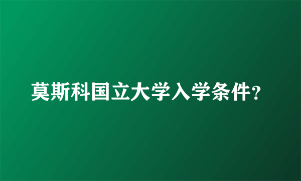 莫斯科国立大学入学条件？