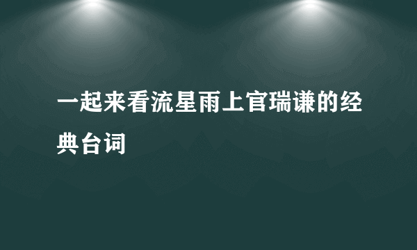 一起来看流星雨上官瑞谦的经典台词