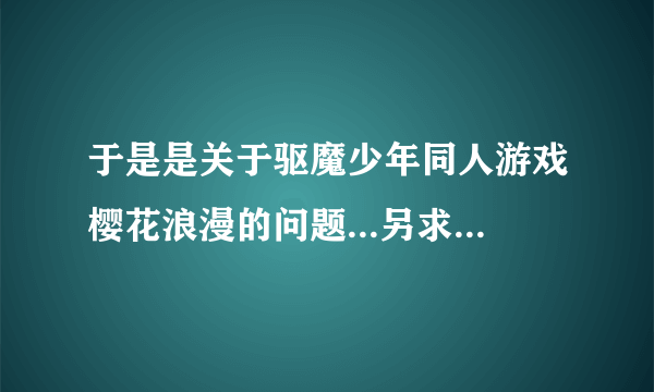 于是是关于驱魔少年同人游戏樱花浪漫的问题...另求金星降临之夜和神的使徒们汉化版