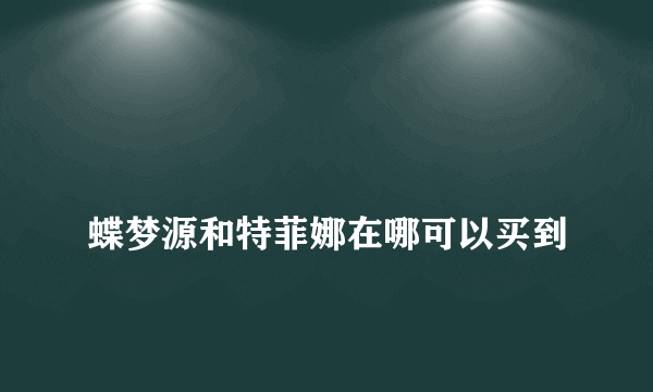 
蝶梦源和特菲娜在哪可以买到

