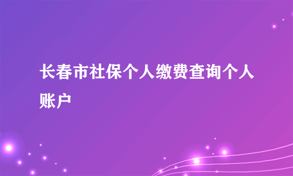 长春市社保个人缴费查询个人账户