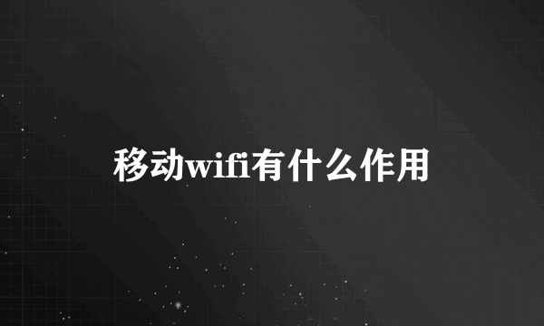 移动wifi有什么作用