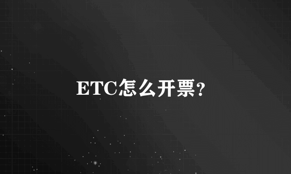 ETC怎么开票？