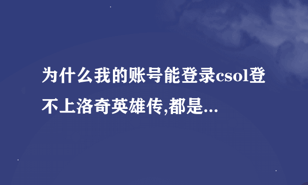 为什么我的账号能登录csol登不上洛奇英雄传,都是世纪天成啊!说什么密码错误……