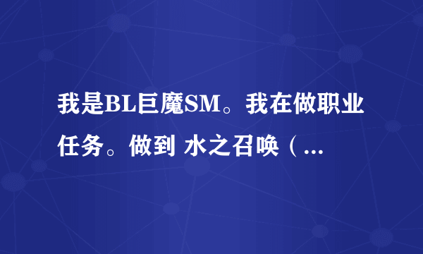 我是BL巨魔SM。我在做职业任务。做到 水之召唤（水之灵契）这个任务的时候。我把任务给删了。现在去哪接？