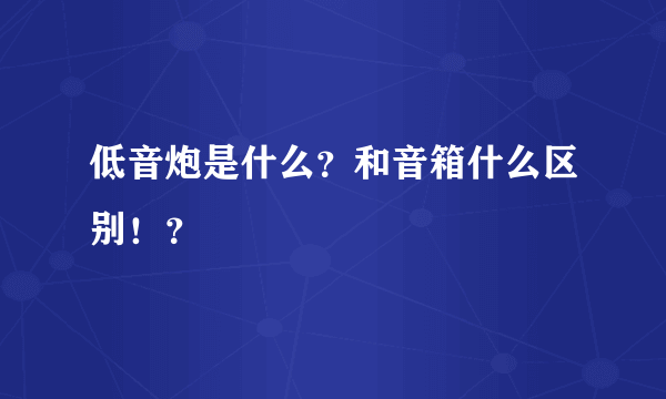 低音炮是什么？和音箱什么区别！？