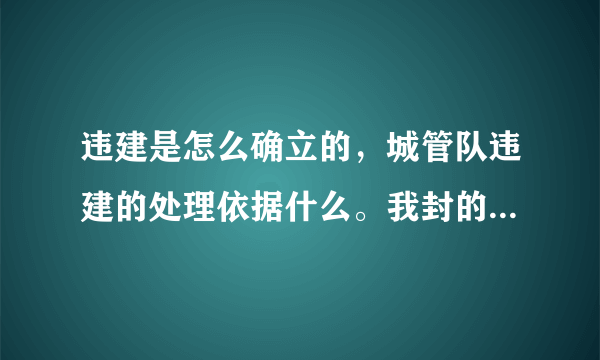 违建是怎么确立的，城管队违建的处理依据什么。我封的阳台怎么才能不被拆。