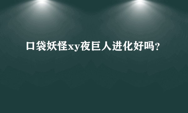 口袋妖怪xy夜巨人进化好吗？