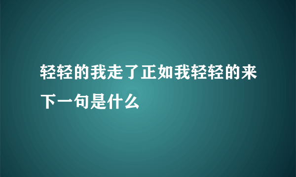 轻轻的我走了正如我轻轻的来下一句是什么