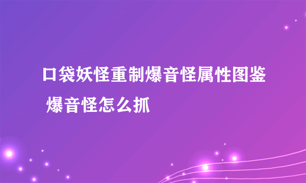 口袋妖怪重制爆音怪属性图鉴 爆音怪怎么抓