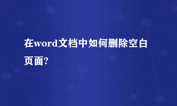 在word文档中如何删除空白页面?