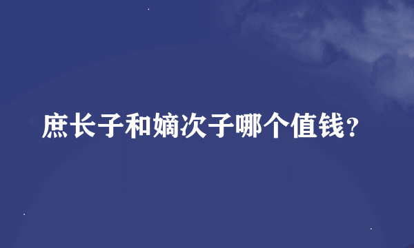 庶长子和嫡次子哪个值钱？