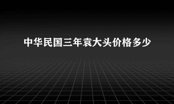 中华民国三年袁大头价格多少