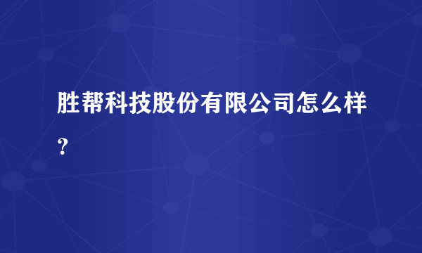 胜帮科技股份有限公司怎么样？