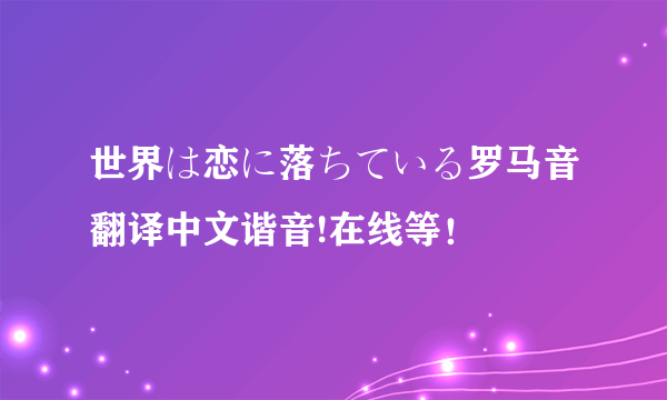 世界は恋に落ちている罗马音翻译中文谐音!在线等！