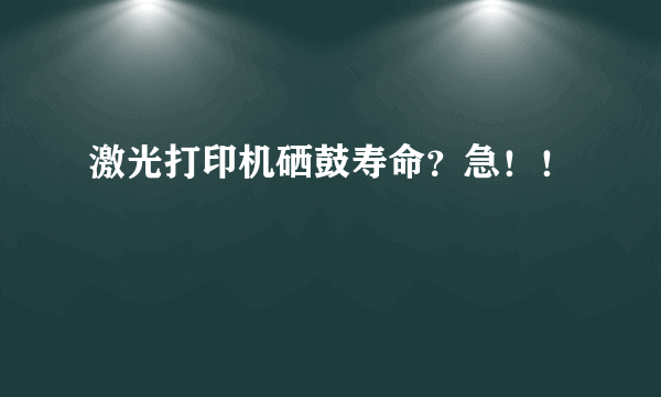 激光打印机硒鼓寿命？急！！