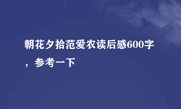 朝花夕拾范爱农读后感600字，参考一下