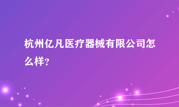 杭州亿凡医疗器械有限公司怎么样？