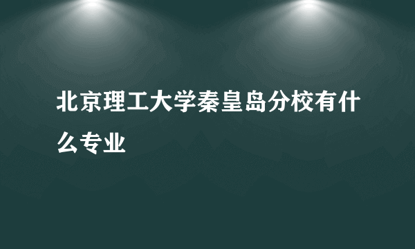 北京理工大学秦皇岛分校有什么专业