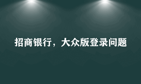 招商银行，大众版登录问题