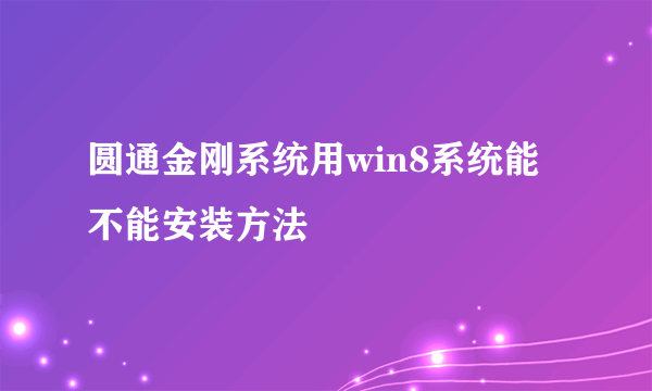 圆通金刚系统用win8系统能不能安装方法