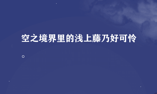 空之境界里的浅上藤乃好可怜。