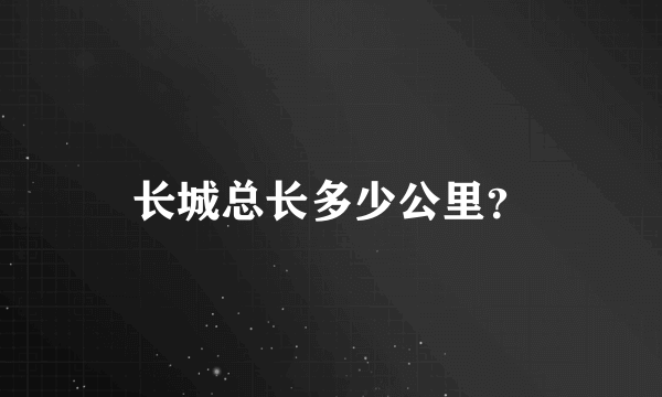 长城总长多少公里？