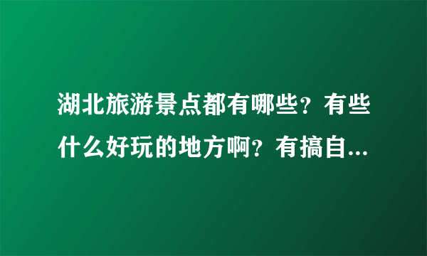 湖北旅游景点都有哪些？有些什么好玩的地方啊？有搞自驾游的吗？