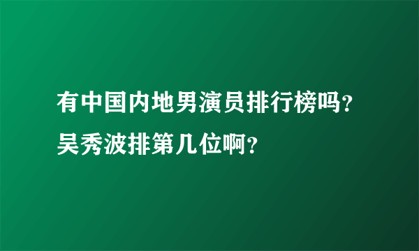 有中国内地男演员排行榜吗？吴秀波排第几位啊？