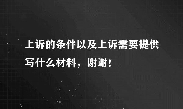 上诉的条件以及上诉需要提供写什么材料，谢谢！