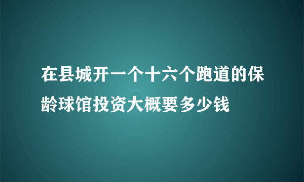 在县城开一个十六个跑道的保龄球馆投资大概要多少钱