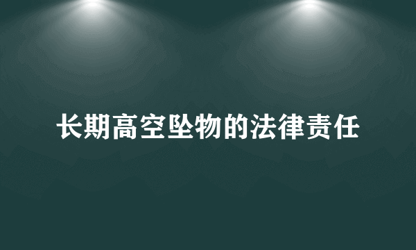 长期高空坠物的法律责任