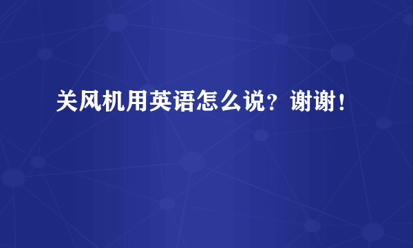 关风机用英语怎么说？谢谢！