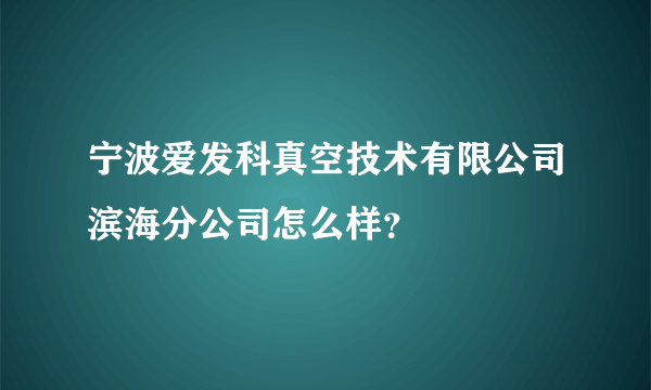 宁波爱发科真空技术有限公司滨海分公司怎么样？