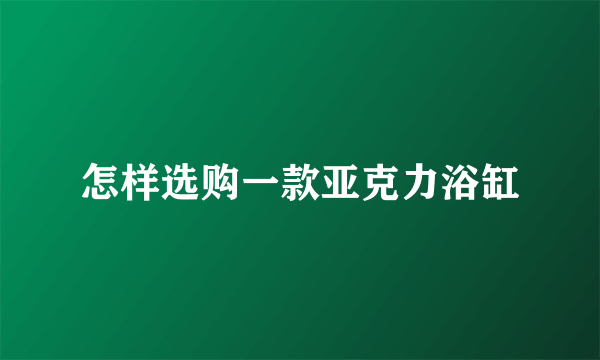 怎样选购一款亚克力浴缸