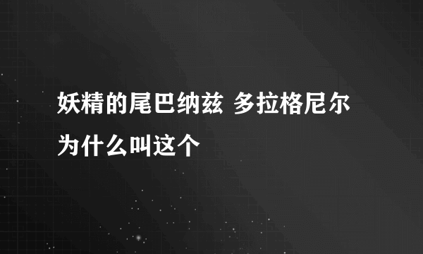 妖精的尾巴纳兹 多拉格尼尔为什么叫这个