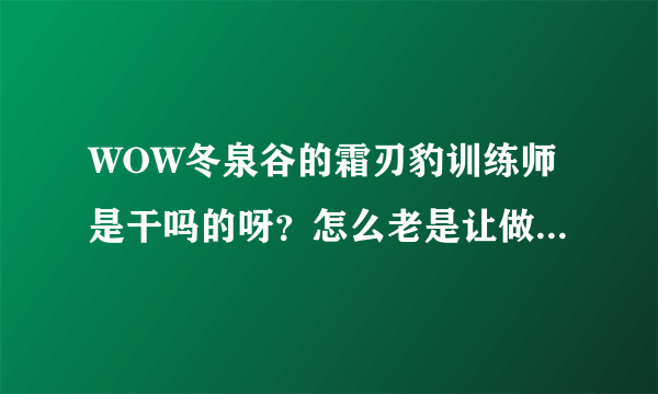 WOW冬泉谷的霜刃豹训练师是干吗的呀？怎么老是让做同一个食物任务啊？