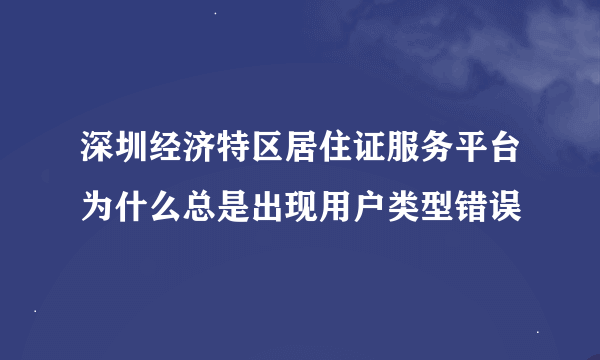 深圳经济特区居住证服务平台为什么总是出现用户类型错误