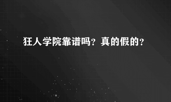 狂人学院靠谱吗？真的假的？