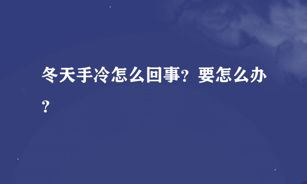 冬天手冷怎么回事？要怎么办？