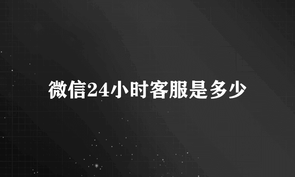 微信24小时客服是多少