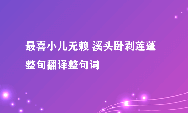 最喜小儿无赖 溪头卧剥莲蓬整旬翻译整句词