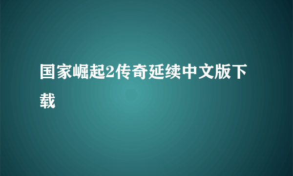 国家崛起2传奇延续中文版下载