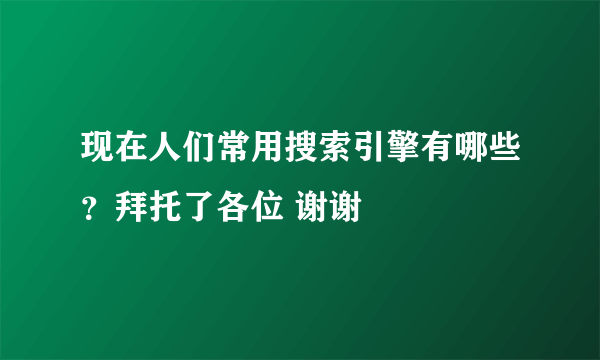 现在人们常用搜索引擎有哪些？拜托了各位 谢谢